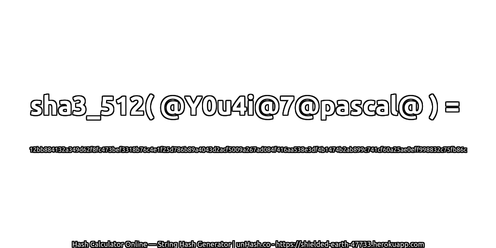 sha3_512( @Y0u4i@7@pascal@ ) = 12bb884132a349d62f8fc473bef3318b76c4e1f25d786b89a4043d2acf5009a267ad084f416aa538e3df4b1474b2ab899c741cf60a25ae0eff998832c75fb86c | unHash.co