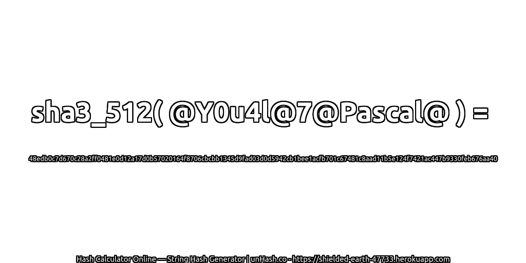 sha3_512( @Y0u4l@7@Pascal@ ) = 48edb0c7d670c28a2ff0481e0d12a17d0b57020164f8706cbcbb1345d9fad03d0d5942cb1bee1acfb701c67481c8aad11b5e124f7421ac447b9330feb676aa40 | unHash.co