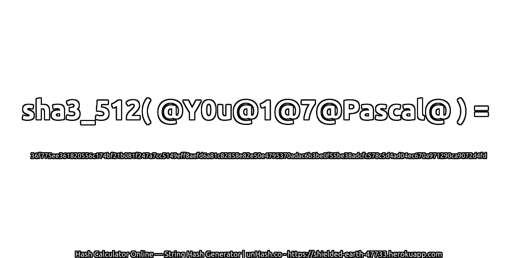 sha3_512( @Y0u@1@7@Pascal@ ) = 36f775ee361820556c174bf21b081f247a7cc5149eff8aefd6a81c82858e82e50e4795370adac6b3be0f55be38adcfc578c5d4ad04ec670a971290ca9072d4fd | unHash.co