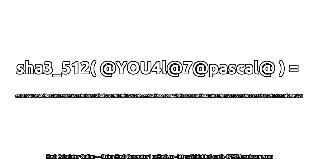 sha3_512( @YOU4l@7@pascal@ ) = ce1e92468c3eddea2092cd829453eb0b8206fbaf37e5d02dd652628beccd6ebbaee2ca44bd1a630a0ebba4508a3de96535559ab87077ab107d591330f2ea9421 | unHash.co