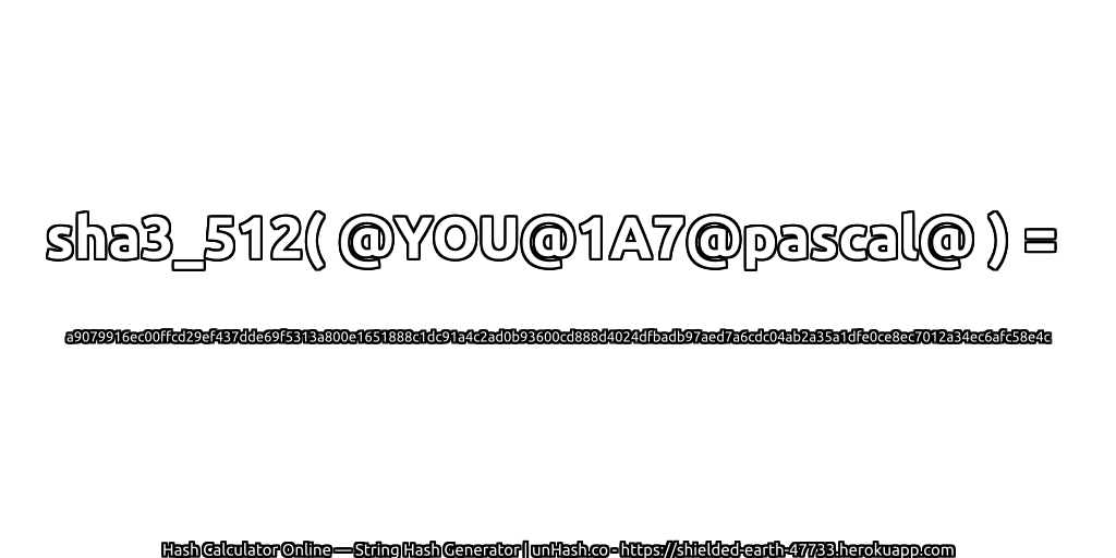 sha3_512( @YOU@1A7@pascal@ ) = a9079916ec00ffcd29ef437dde69f5313a800e1651888c1dc91a4c2ad0b93600cd888d4024dfbadb97aed7a6cdc04ab2a35a1dfe0ce8ec7012a34ec6afc58e4c | unHash.co