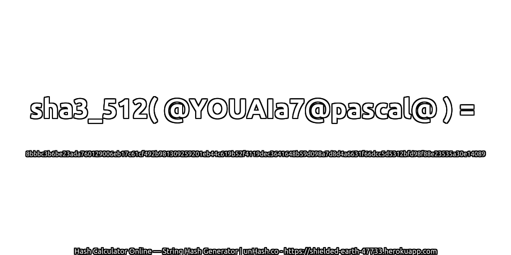 sha3_512( @YOUAIa7@pascal@ ) = 8bbbc3b6be23ada760129006eb17c61cf492b981309259201eb44c619b52f4119dec3641648b59d098a7d8d4a6631f66dcc5d5312bfd98f88e23535a30e14089 | unHash.co