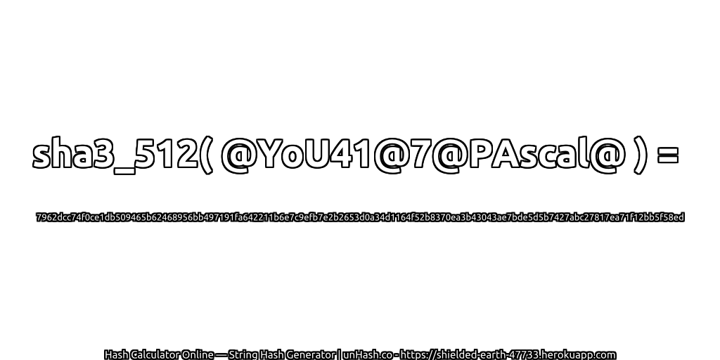 sha3_512( @YoU41@7@PAscal@ ) = 7962dcc74f0ce1db509465b62468956bb497191fa642211b6e7c9efb7e2b2653d0a34d1164f52b8370ea3b43043ae7bde5d5b7427abc27817ea71f12bb5f58ed | unHash.co
