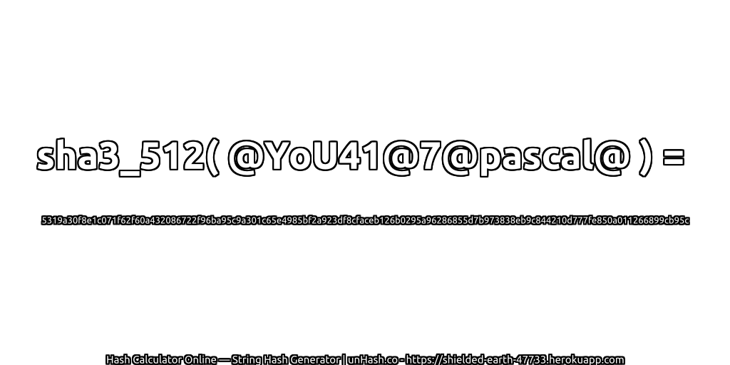 sha3_512( @YoU41@7@pascal@ ) = 5319a30f8e1c071f62f60a432086722f96ba95c9a301c65e4985bf2a923df8cfaceb126b0295a96286855d7b973838eb9c844210d777fe850a011266899cb95c | unHash.co