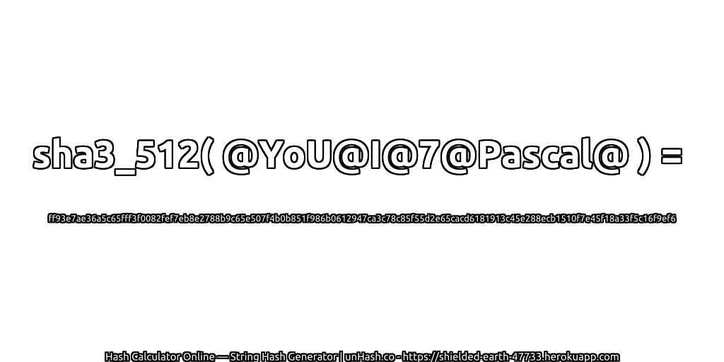 sha3_512( @YoU@I@7@Pascal@ ) = ff93e7ae36a5c65fff3f0082fef7eb8e2788b9c65e507f4b0b851f986b0612947ca3c78c85f55d2e65cacd6181913c45e288ecb1510f7e45f18a33f5c16f9ef6 | unHash.co