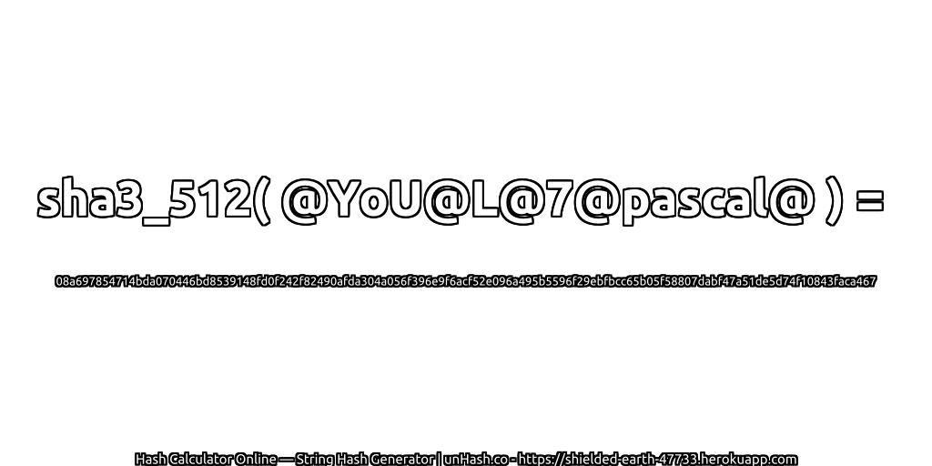 sha3_512( @YoU@L@7@pascal@ ) = 08a697854714bda070446bd8539148fd0f242f82490afda304a056f396e9f6acf52e096a495b5596f29ebfbcc65b05f58807dabf47a51de5d74f10843faca467 | unHash.co