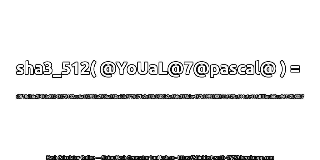 sha3_512( @YoUaL@7@pascal@ ) = d0f18d26c2f45de82243278102ae6a182992a250ba250cddb7775d7fe2e73b9300b2a656c375bbe437b99992882416129a644c6e416dfffbed60ae96142b80b7 | unHash.co
