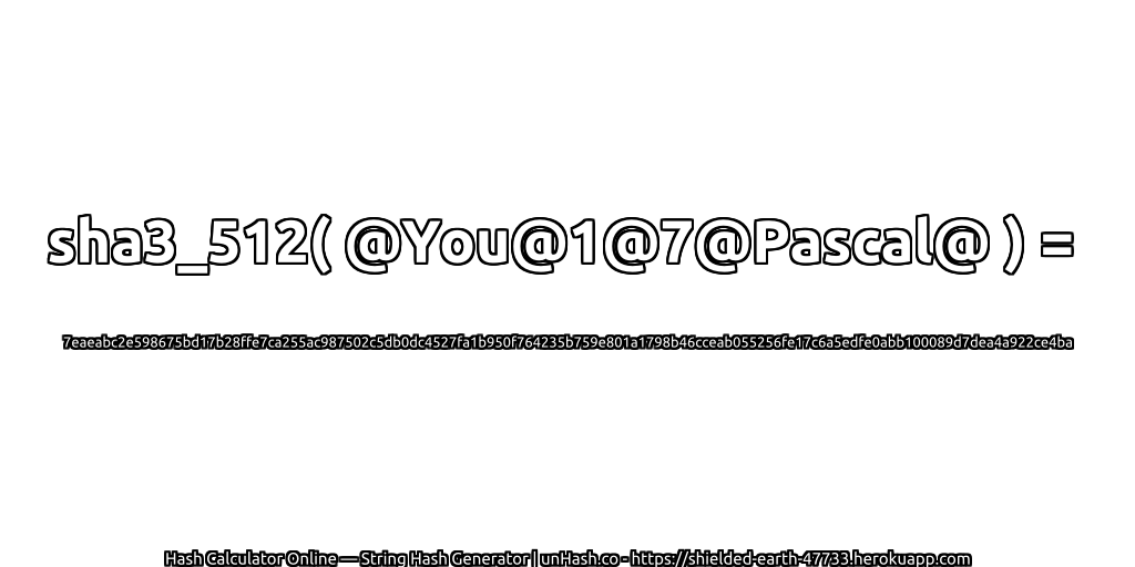 sha3_512( @You@1@7@Pascal@ ) = 7eaeabc2e598675bd17b28ffe7ca255ac987502c5db0dc4527fa1b950f764235b759e801a1798b46cceab055256fe17c6a5edfe0abb100089d7dea4a922ce4ba | unHash.co