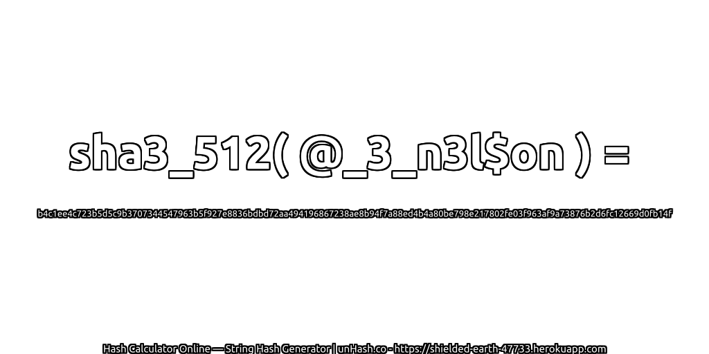 sha3_512( @_3_n3l$on ) = b4c1ee4c723b5d5c9b3707344547963b5f927e8836bdbd72aa494196867238ae8b94f7a88ed4b4a80be798e217802fe03f963af9a73876b2d6fc12669d0fb14f | unHash.co