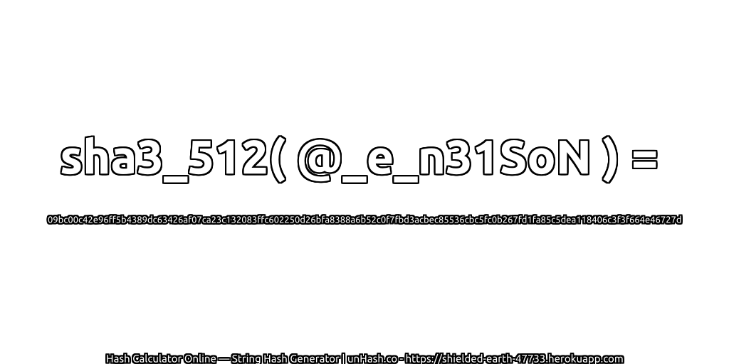 sha3_512( @_e_n31SoN ) = 09bc00c42e96ff5b4389dc63426af07ca23c132083ffc602250d26bfa8388a6b52c0f7fbd3acbec85536cbc5fc0b267fd1fa85c5dea118406c3f3f664e46727d | unHash.co