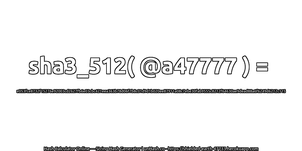 sha3_512( @a47777 ) = e053fce8732f15276e92003cd2627fb6e03cbc421eea363b78d06f7b8c01d9d1b020ee87911a08c7ebe30fab9555c8212f64630ae9dead88a6f6249d6212c115 | unHash.co