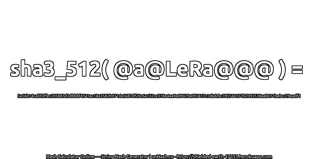 sha3_512( @a@LeRa@@@ ) = 5a56b14cafd3ffec2058d3d3dbbbf4541ac18a3582b971da5687df20c6a132ce378e4aa9e89029a093417c1d6dcbc785544177b2093538aab011bebcc29eadf4 | unHash.co