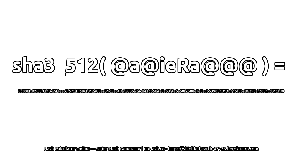 sha3_512( @a@ieRa@@@ ) = 0d098fd0935f8f13c741eac6f57519586f812485ea31d2ec49af2036a74c8416b584a8a68f4e6a60f7588a7a8ecb639031913b115f5ba86395af2031cd315f90 | unHash.co
