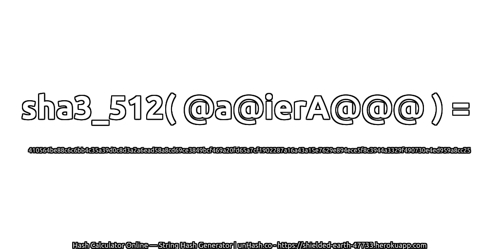sha3_512( @a@ierA@@@ ) = 410564be88c6c6bb4c35a39d0c8d3a2a6ead58a8cd69ce3849bcf469a20fd65a7cf1902287a16a43a15e7629e894ece5f8c3944a3329f490730e4ed959a8cc25 | unHash.co
