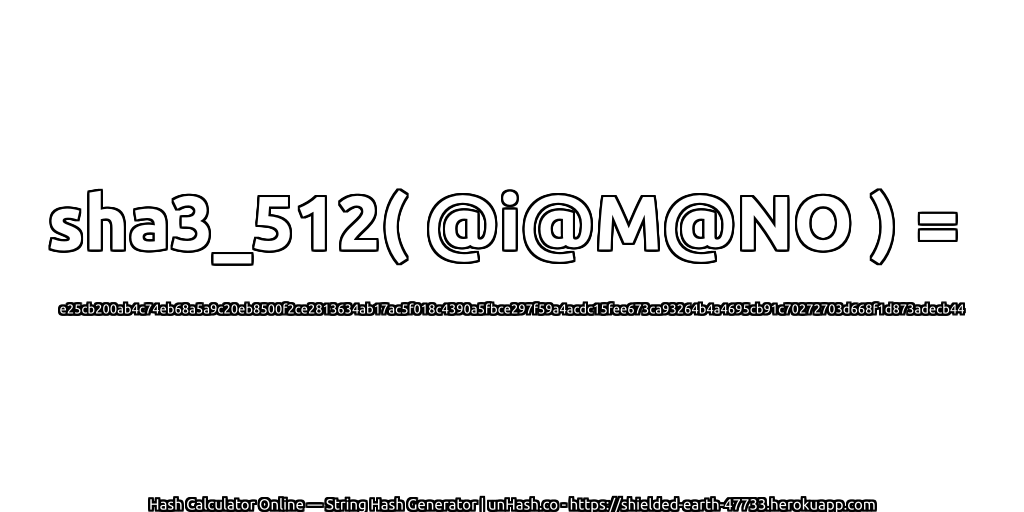 sha3_512( @i@M@NO ) = e25cb200ab4c74eb68a5a9c20eb8500f2ce2813634ab17ac5f018c4390a5fbce297f59a4acdc15fee673ca93264b4a4695cb91c70272703d668f1d873adecb44 | unHash.co