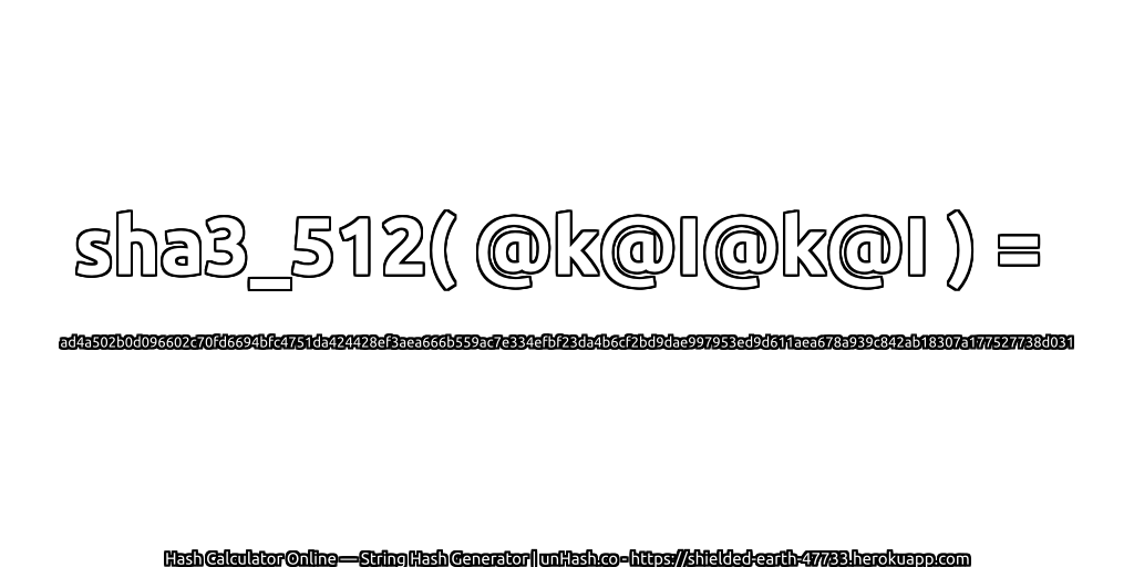 sha3_512( @k@I@k@I ) = ad4a502b0d096602c70fd6694bfc4751da424428ef3aea666b559ac7e334efbf23da4b6cf2bd9dae997953ed9d611aea678a939c842ab18307a177527738d031 | unHash.co