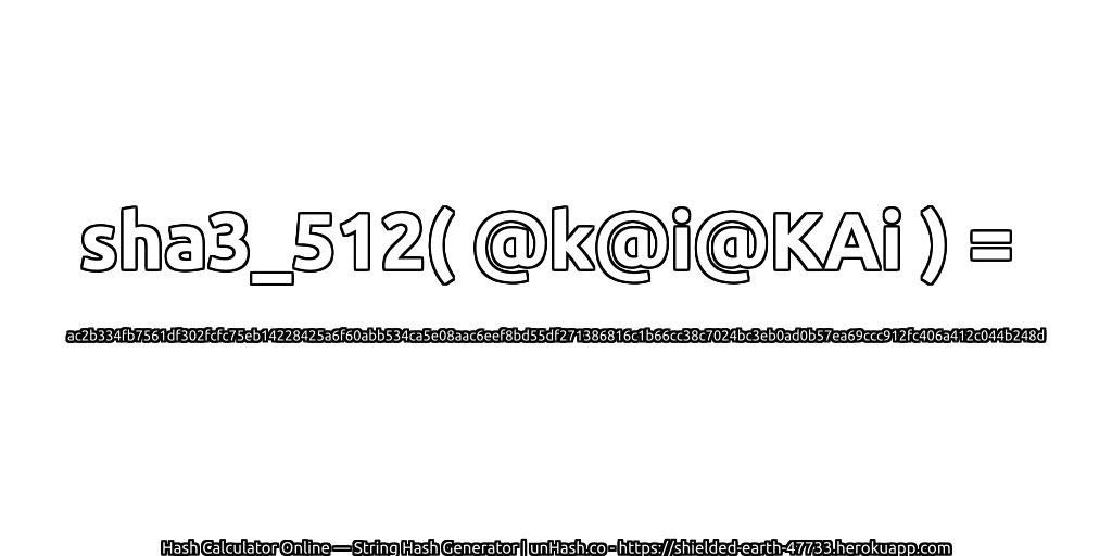sha3_512( @k@i@KAi ) = ac2b334fb7561df302fcfc75eb14228425a6f60abb534ca5e08aac6eef8bd55df271386816c1b66cc38c7024bc3eb0ad0b57ea69ccc912fc406a412c044b248d | unHash.co