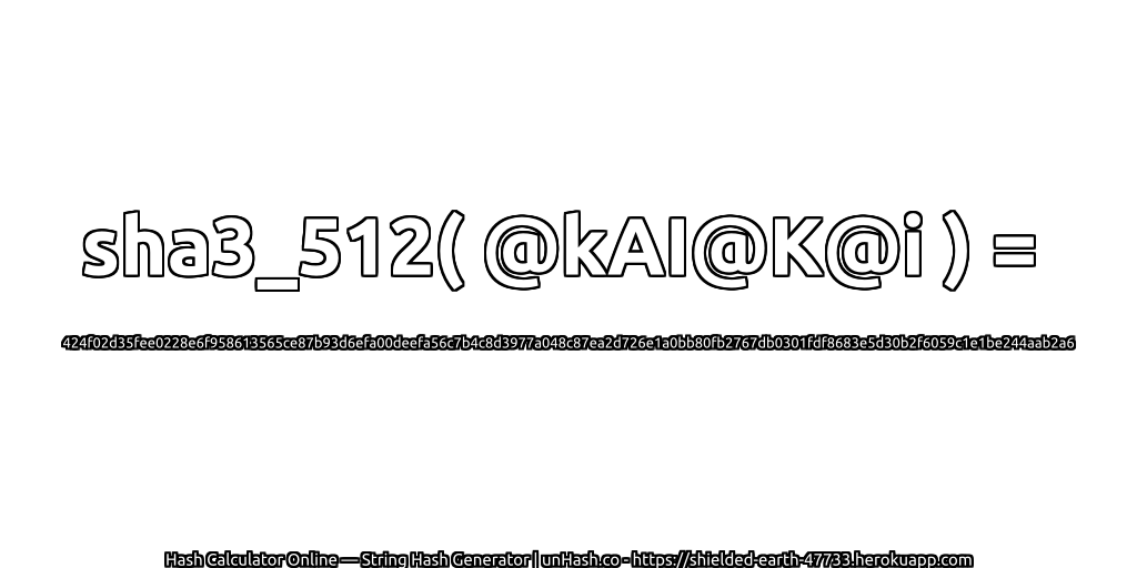sha3_512( @kAI@K@i ) = 424f02d35fee0228e6f958613565ce87b93d6efa00deefa56c7b4c8d3977a048c87ea2d726e1a0bb80fb2767db0301fdf8683e5d30b2f6059c1e1be244aab2a6 | unHash.co