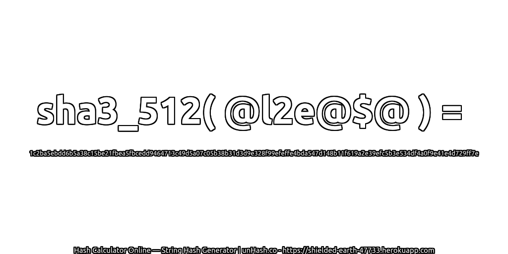 sha3_512( @l2e@$@ ) = 1c2ba5ebdd6b5a38c15be21fbea5fbcedd9464713c49d5a07c05b38b31d3d9e328f99efeffe4bda547d148b11f619a2e39efc5b3e534df4a0f9e41e4d729ff7e | unHash.co