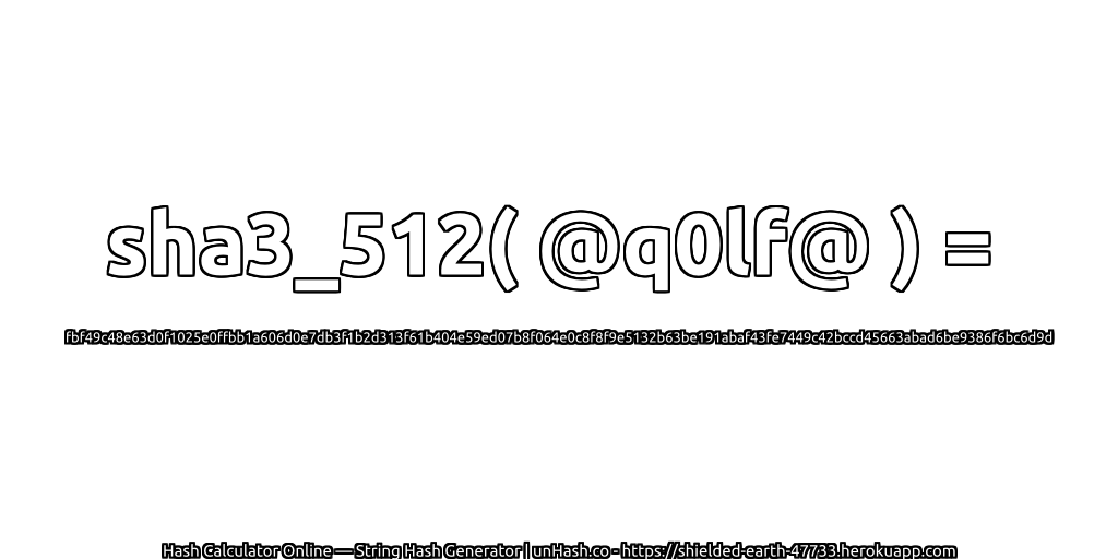 sha3_512( @q0lf@ ) = fbf49c48e63d0f1025e0ffbb1a606d0e7db3f1b2d313f61b404e59ed07b8f064e0c8f8f9e5132b63be191abaf43fe7449c42bccd45663abad6be9386f6bc6d9d | unHash.co