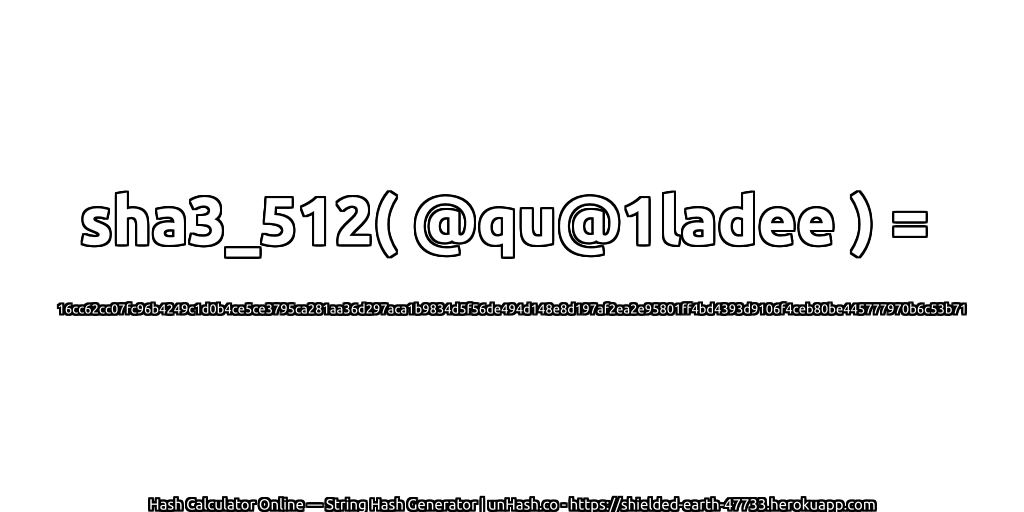 sha3_512( @qu@1ladee ) = 16cc62cc07fc96b4249c1d0b4ce5ce3795ca281aa36d297aca1b9834d5f56de494d148e8d197af2ea2e95801ff4bd4393d9106f4ceb80be445777970b6c53b71 | unHash.co