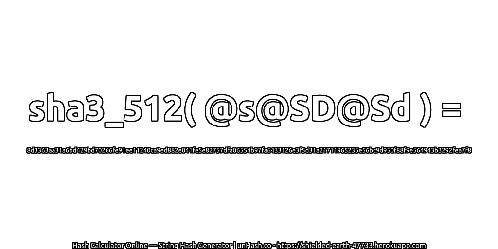 sha3_512( @s@SD@Sd ) = 8d3363aa31a6bd429bd70266fe91ee11240ca9ed882e041fe5e82757dfa06554b97fa6433126e3f5d31a21711965235e56bc9d950f88f9e564943b3292fea7f8 | unHash.co