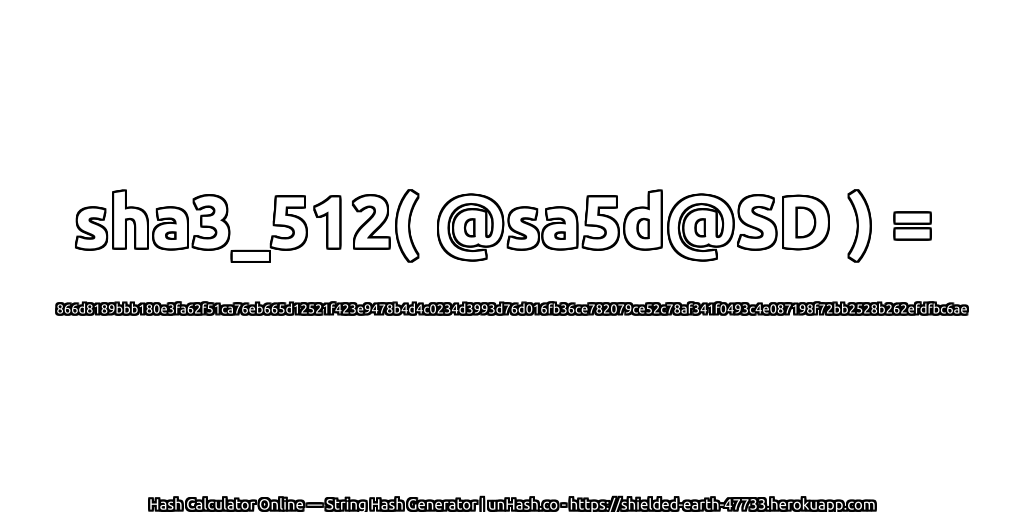 sha3_512( @sa5d@SD ) = 866d8189bbb180e3fa62f51ca76eb665d12521f423e9478b4d4c0234d3993d76d016fb36ce782079ce52c78af341f0493c4e087198f72bb2528b262efdfbc6ae | unHash.co