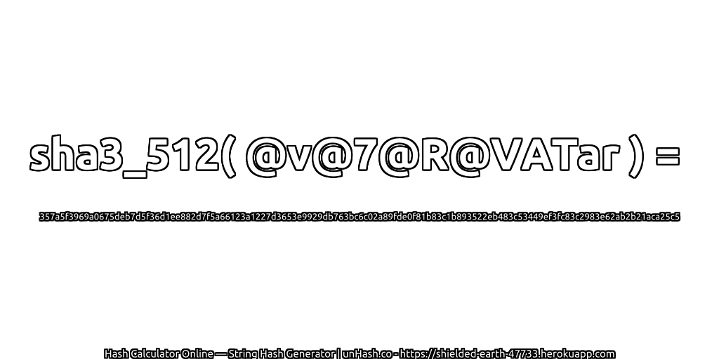 sha3_512( @v@7@R@VATar ) = 357a5f3969a0675deb7d5f36d1ee882d7f5a66123a1227d3653e9929db763bc6c02a89fde0f81b83c1b893522eb483c53449ef3fc83c2983e62ab2b21aca25c5 | unHash.co