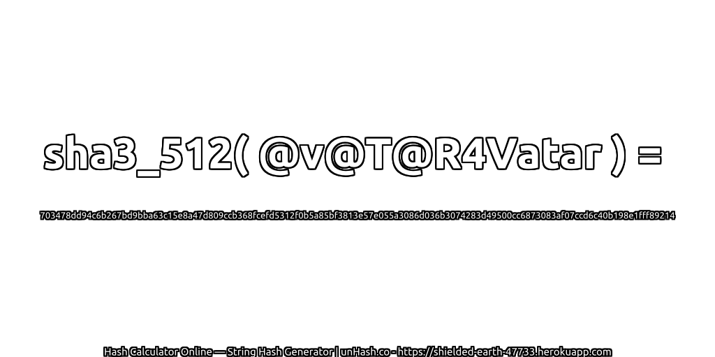 sha3_512( @v@T@R4Vatar ) = 703478dd94c6b267bd9bba63c15e8a47d809ccb368fcefd5312f0b5a85bf3813e57e055a3086d036b3074283d49500cc6873083af07ccd6c40b198e1fff89214 | unHash.co