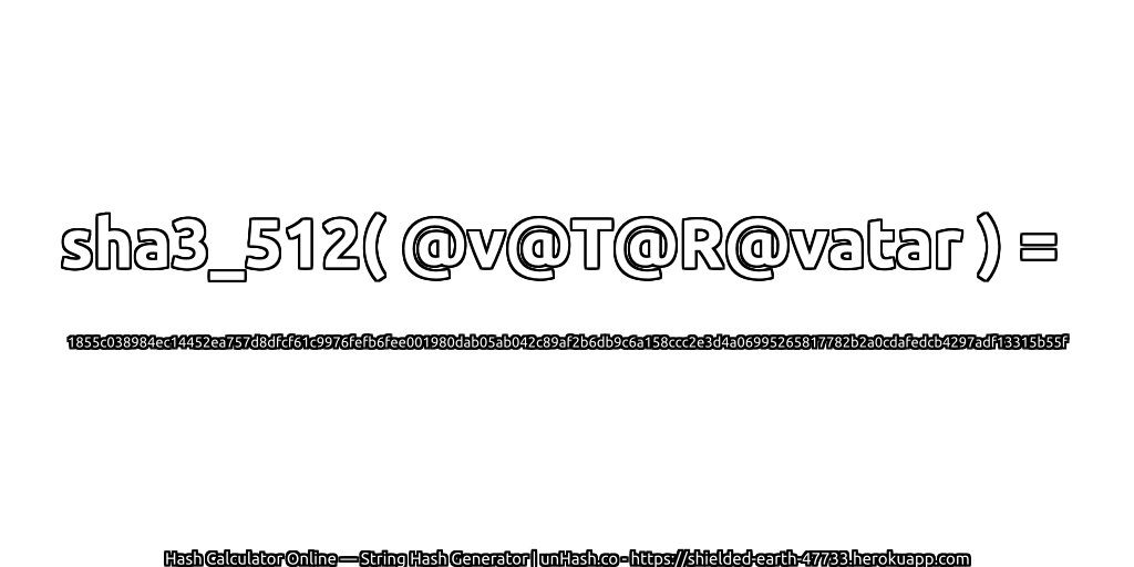 sha3_512( @v@T@R@vatar ) = 1855c038984ec14452ea757d8dfcf61c9976fefb6fee001980dab05ab042c89af2b6db9c6a158ccc2e3d4a06995265817782b2a0cdafedcb4297adf13315b55f | unHash.co