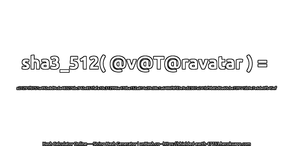 sha3_512( @v@T@ravatar ) = a21291f0751a492e8d9cda483276bc942e851fafa10c312996e470ba152a814a39c08c1a6486f8fd3e9cd2307a241bf9b85d0a60cbe739115b9e7e6de0fb45ef | unHash.co