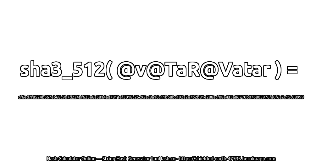 sha3_512( @v@TaR@Vatar ) = cf6ed7f8524b667eb68c9b7d224bf635e6a5814ad7811ef3018c25c92ac8a16c11b68bc192a2e7b2b81e288acf08e415a86770b076805976fa0f6a7c15c08999 | unHash.co