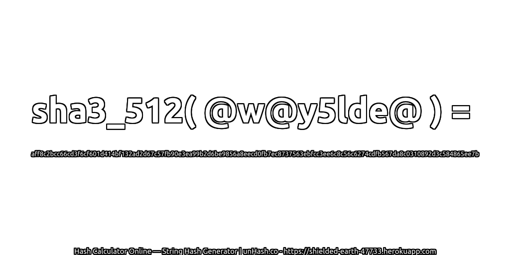 sha3_512( @w@y5lde@ ) = aff8c2bcc66cd3f6cf601d414bf132ad2d67c57fb90e3ea99b2d6be9856a8eecd0fb7ec8737563ebfcc3ee6c8c56c6274cdfb567da8c0310892d3c584865ee7b | unHash.co