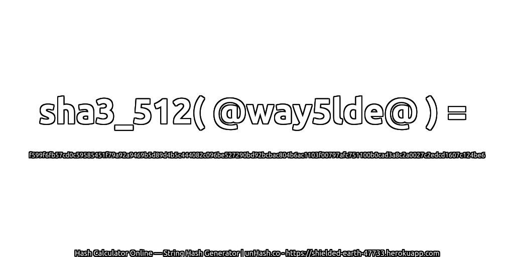 sha3_512( @way5lde@ ) = f599f6fb57cd0c59585451f79a92a9469b5d89d4b5c444082c096be527290bd92bcbac804b6ac1103f00797afc751100b0cad3a8c2a0027c2edcd1607c124be6 | unHash.co