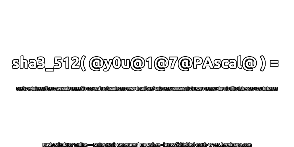 sha3_512( @y0u@1@7@PAscal@ ) = 0c6fc7e9bde68aff05173ec68d845a33fd1492483fc10fa60d592e7ee694bcadf0c5f4ada46284688a60eb7b152e143ea614be4d7dfb9d3b790894731bcb2582 | unHash.co
