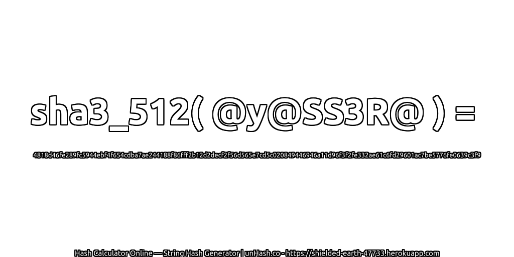sha3_512( @y@SS3R@ ) = 4818d46fe289fc5944ebf4f654cdba7ae244188f86fff2b12d2decf2f56d565e7cd5c020849446946a11d96f3f2fe332ae61c6fd29601ac7be5776fe0639c3f9 | unHash.co