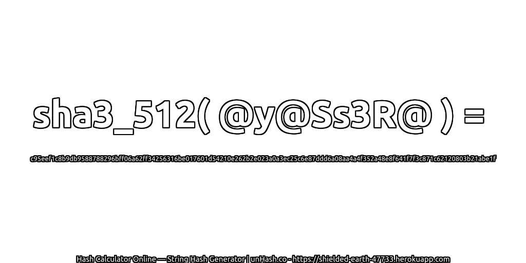 sha3_512( @y@Ss3R@ ) = c95eef1c8b9db9588788296bff06a62ff34256316be017601d54210e262b2e023a0a3ec25c6e87ddd6a08aa4a4f352a48e8f641f7f3c871c62120803b21abe1f | unHash.co