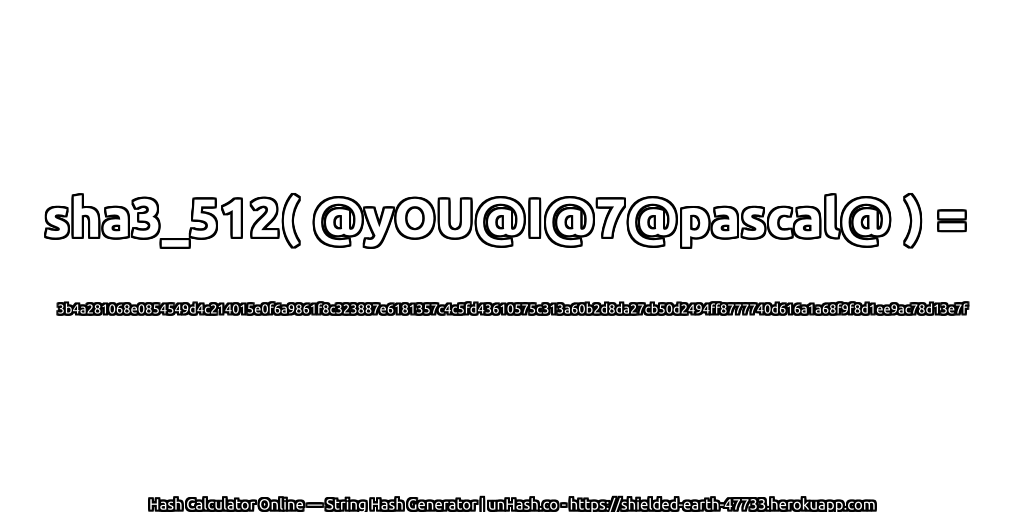 sha3_512( @yOU@I@7@pascal@ ) = 3b4a281068e0854549d4c214015e0f6a9861f8c323887e6181357c4c5fd43610575c313a60b2d8da27cb50d2494ff8777740d616a1a68f9f8d1ee9ac78d13e7f | unHash.co