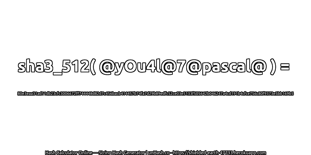 sha3_512( @yOu4l@7@pascal@ ) = 80e3eaa31ad11db23cfc3006672ff744448d82d7c456bacb414457b74fa7d29b89edfc52ce03e5133f505642b046247a4cd191b4cfce756c80f9373e5bb169b5 | unHash.co