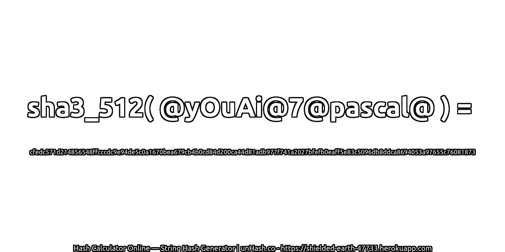 sha3_512( @yOuAi@7@pascal@ ) = cfedc571d214856548ffcccdc9e94de5c0a1670bea679cb4b0cd84d200ca44d81adb977f741a2027bfefb0eaff5e83c5096db8ddca8694053a97655c76081873 | unHash.co