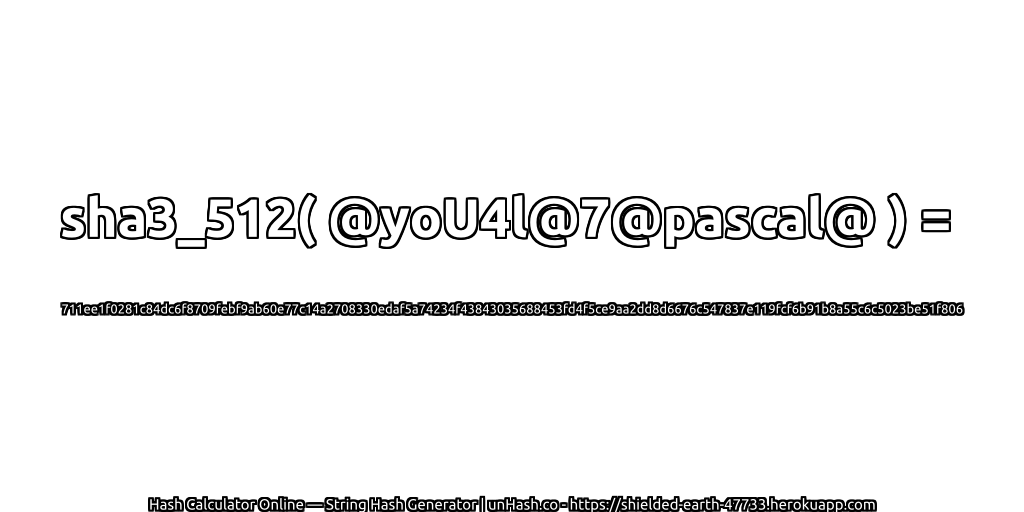 sha3_512( @yoU4l@7@pascal@ ) = 711ee1f0281c84dc6f8709febf9ab60e77c14a2708330edaf5a74234f43843035688453fd4f5ce9aa2dd8d6676c547837e119fcf6b91b8a55c6c5023be51f806 | unHash.co