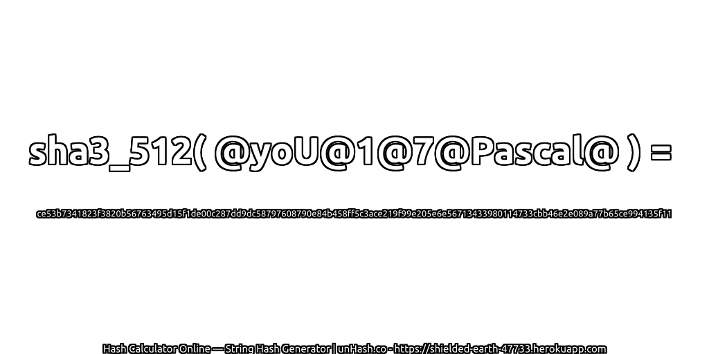 sha3_512( @yoU@1@7@Pascal@ ) = ce53b7341823f3820b56763495d15f1de00c287dd9dc58797608790e84b458ff5c3ace219f99e205e6e56713433980114733cbb46e2e089a77b65ce994135f11 | unHash.co