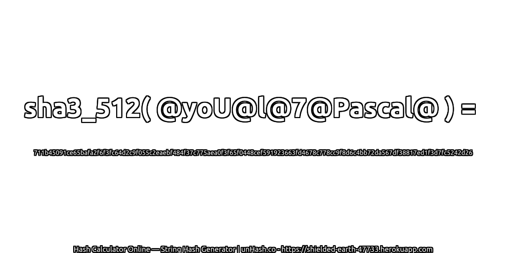 sha3_512( @yoU@l@7@Pascal@ ) = 711b45091ce65bafa2f6f3fc64d2c9f055c2eaebf484f37c775aea0f3f65f0448cef591923663fd4678c778cc9f8d6c4bb72da567df38817ed1f3d7fc5242d26 | unHash.co