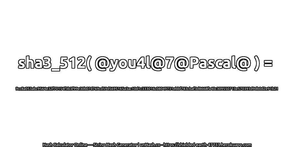 sha3_512( @you4l@7@Pascal@ ) = 9cc8a053abc9564e32f70154f3b3f99e30b07d769cd59d5695165a3ac10d1c333016c08049731ebbf783cbaf3d8668fa40c309550713e570393d9db0d2e91b21 | unHash.co