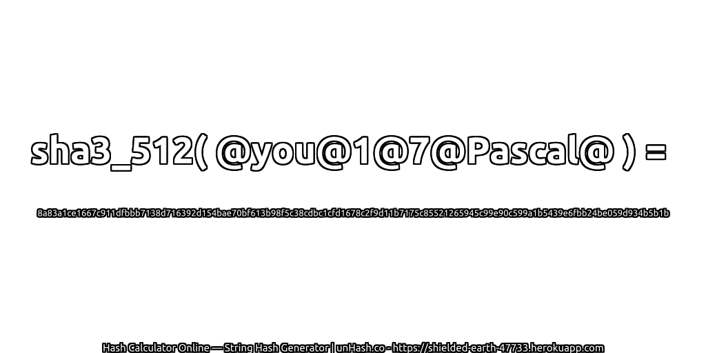 sha3_512( @you@1@7@Pascal@ ) = 8a83a1ce1667c911dfbbb7138d716392d154bae70bf613b98f5c38cdbc1cfd1678c2f9d11b7175c85521265945c99e90c599a1b5439e6fbb24be059d934b5b1b | unHash.co