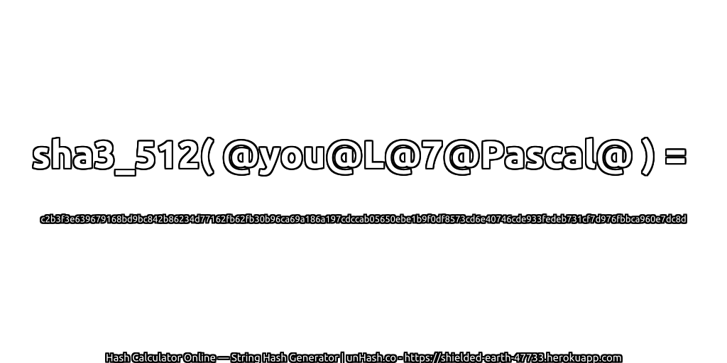 sha3_512( @you@L@7@Pascal@ ) = c2b3f3e639679168bd9bc842b86234d77162fb62fb30b96ca69a186a197cdccab05650ebe1b9f0df8573cd6e40746cde933fedeb731cf7d976fbbca960e7dc8d | unHash.co