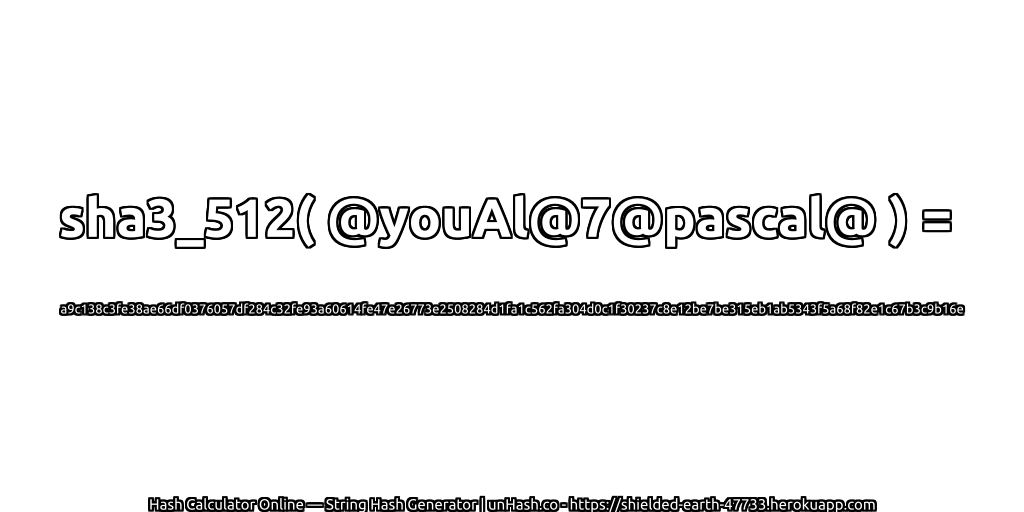 sha3_512( @youAl@7@pascal@ ) = a9c138c3fe38ae66df0376057df284c32fe93a60614fe47e26773e2508284d1fa1c562fa304d0c1f30237c8e12be7be315eb1ab5343f5a68f82e1c67b3c9b16e | unHash.co