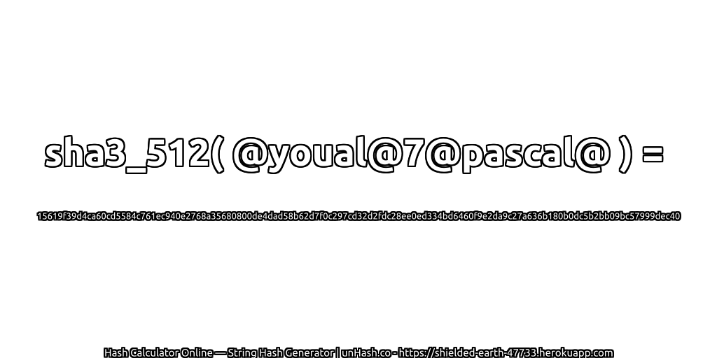 sha3_512( @youal@7@pascal@ ) = 15619f39d4ca60cd5584c761ec940e2768a35680800de4dad58b62d7f0c297cd32d2fdc28ee0ed334bd6460f9e2da9c27a636b180b0dc5b2bb09bc57999dec40 | unHash.co