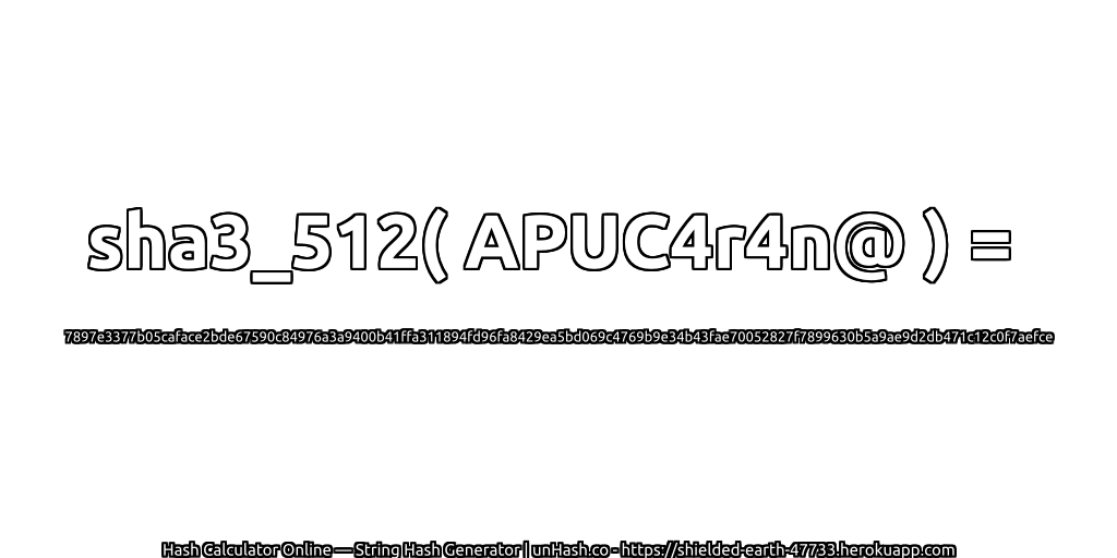 sha3_512( APUC4r4n@ ) = 7897e3377b05caface2bde67590c84976a3a9400b41ffa311894fd96fa8429ea5bd069c4769b9e34b43fae70052827f7899630b5a9ae9d2db471c12c0f7aefce | unHash.co