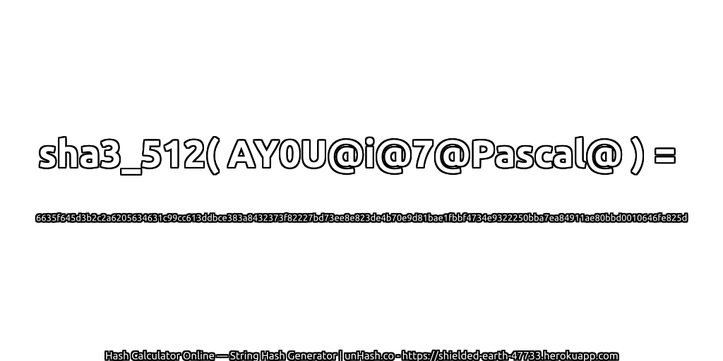 sha3_512( AY0U@i@7@Pascal@ ) = 6635f645d3b2c2a6205634631c99cc613ddbce383a8432373f82227bd73ee8e823de4b70e9d81bae1fbbf4734e9322250bba7ea84911ae80bbd0010646fe825d | unHash.co